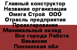 Главный конструктор › Название организации ­ Омега-Строй, ООО › Отрасль предприятия ­ Проектирование › Минимальный оклад ­ 55 000 - Все города Работа » Вакансии   . Пензенская обл.,Мокшанский р-н
